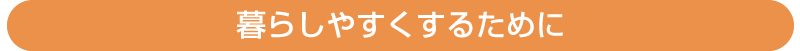 暮らしやすくするために