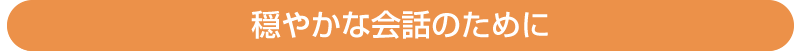 穏やかな会話のために