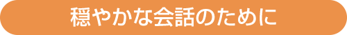 穏やかな会話のために