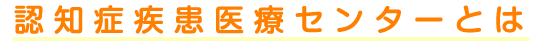 認知症疾患医療センターとは